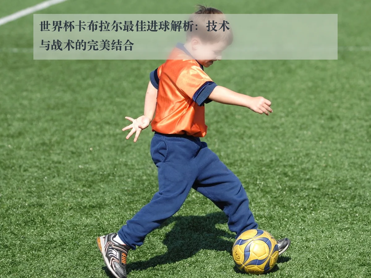 世界杯卡布拉尔最佳进球解析：技术与战术的完美结合