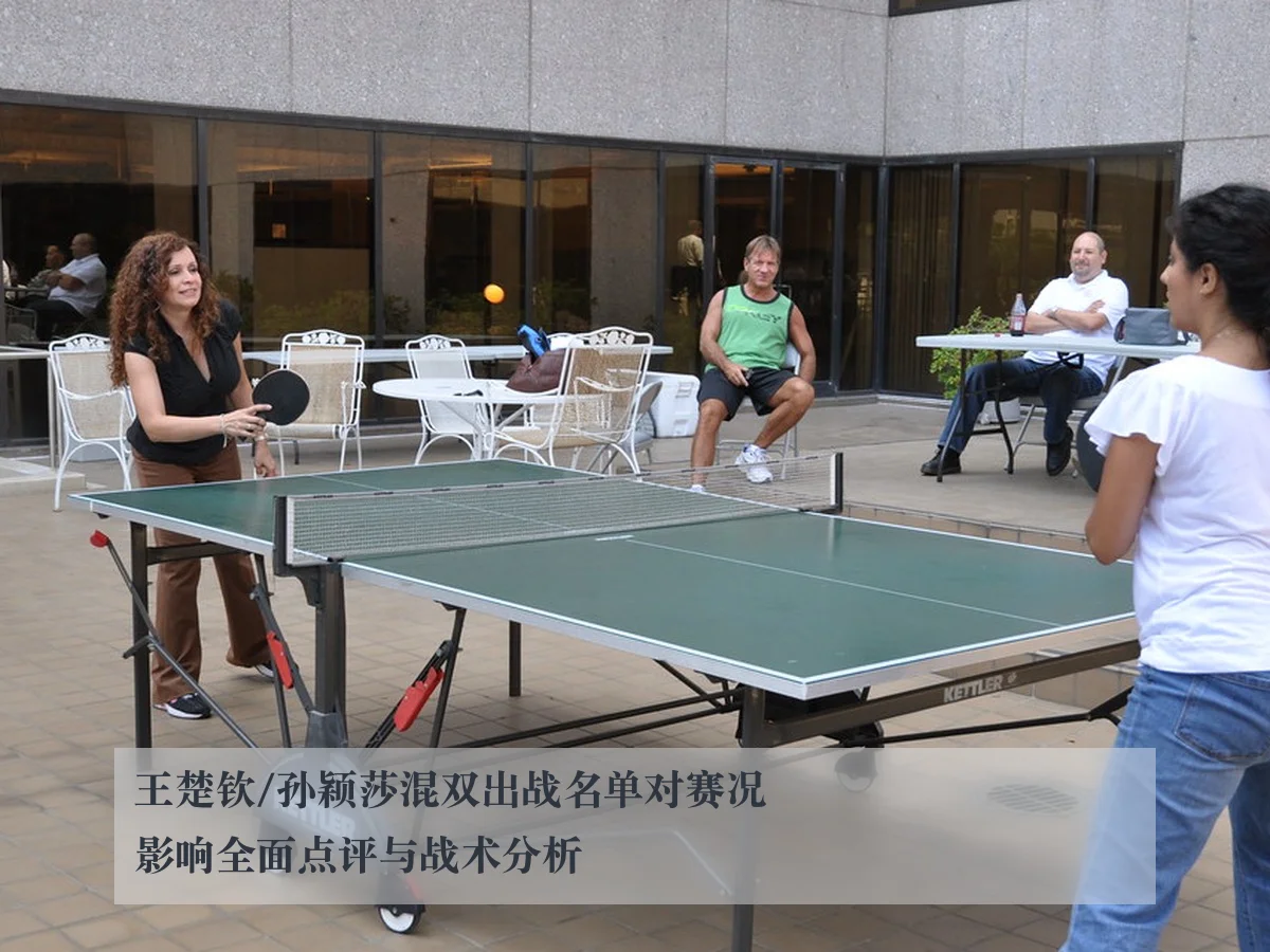 王楚钦/孙颖莎混双出战名单对赛况影响全面点评与战术分析(KAIYUN)